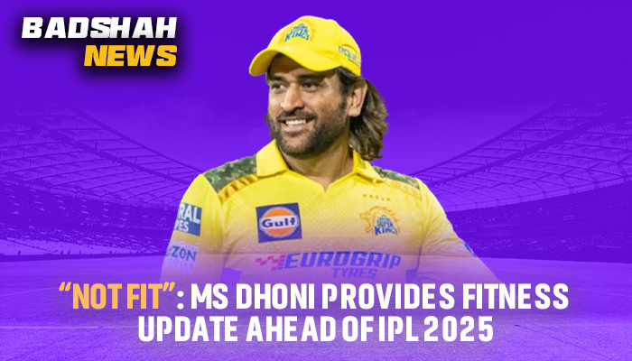 “Not Fit”: MS Dhoni Provides Fitness Update Ahead of IPL 2025