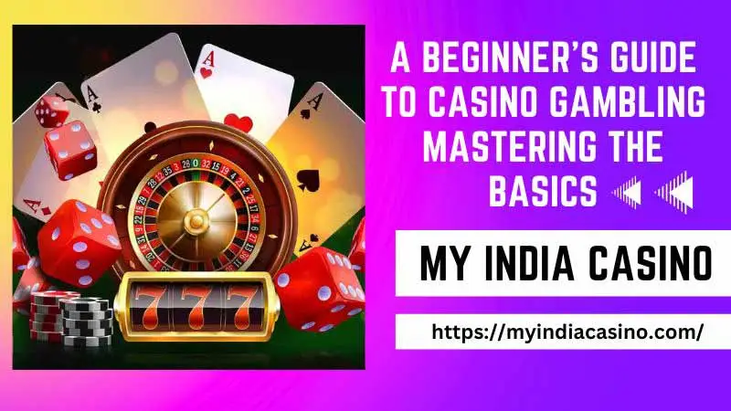 A Beginner&#8217;s Guide to Casino Gambling: Mastering the Basics