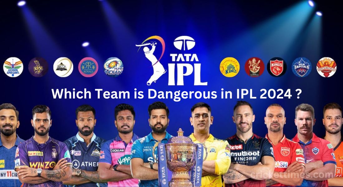 Which Team is Dangerous in IPL 2024? Analyzing the Top Contenders