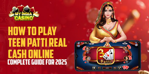 How to Play Teen Patti Real Cash Online? – Complete Guide for 2025